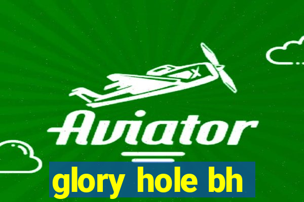 glory hole bh